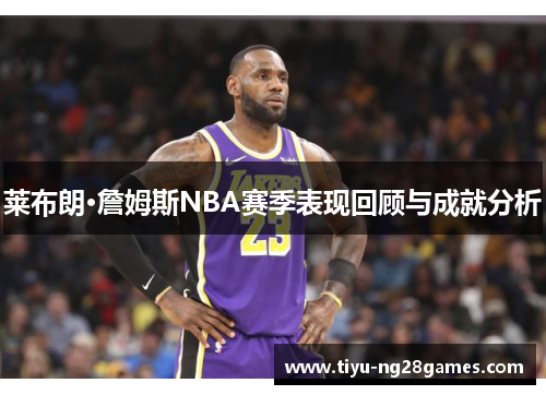 莱布朗·詹姆斯NBA赛季表现回顾与成就分析