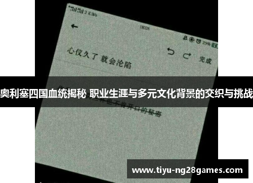 奥利塞四国血统揭秘 职业生涯与多元文化背景的交织与挑战
