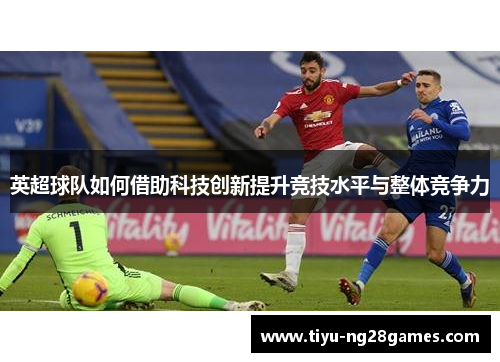 英超球队如何借助科技创新提升竞技水平与整体竞争力