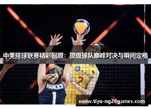 中美排球联赛精彩回顾：顶级球队巅峰对决与瞬间定格