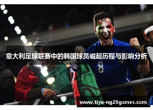 意大利足球联赛中的韩国球员崛起历程与影响分析