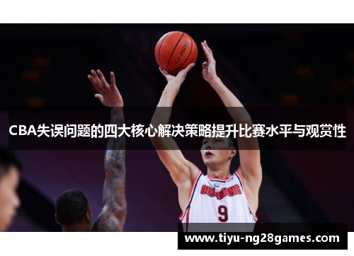 CBA失误问题的四大核心解决策略提升比赛水平与观赏性