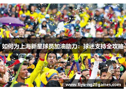 如何为上海新星球员加油助力：球迷支持全攻略