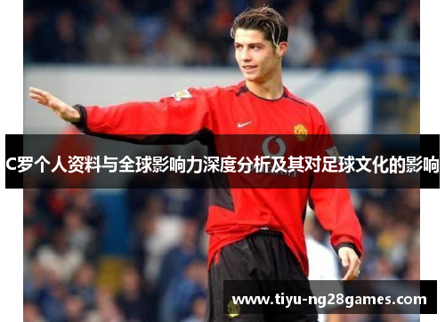 C罗个人资料与全球影响力深度分析及其对足球文化的影响