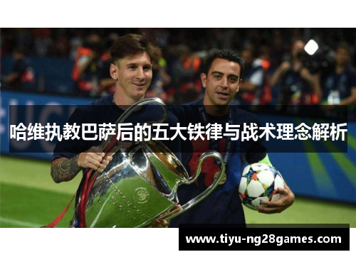 哈维执教巴萨后的五大铁律与战术理念解析