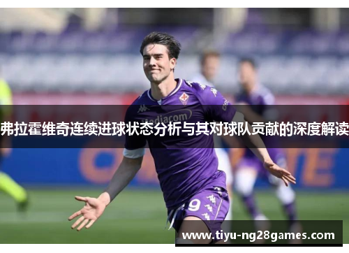 弗拉霍维奇连续进球状态分析与其对球队贡献的深度解读