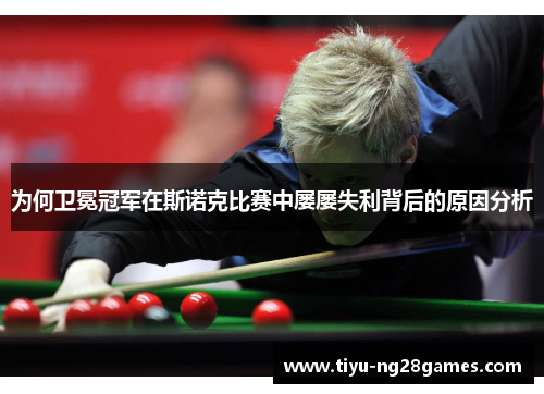 为何卫冕冠军在斯诺克比赛中屡屡失利背后的原因分析