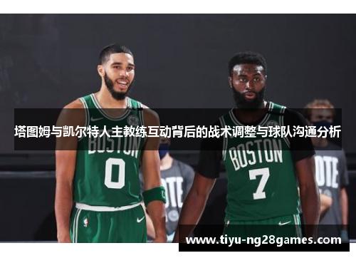 塔图姆与凯尔特人主教练互动背后的战术调整与球队沟通分析