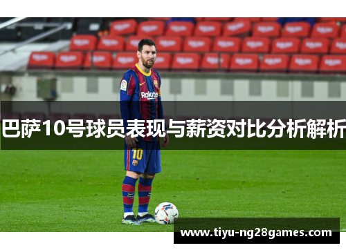 巴萨10号球员表现与薪资对比分析解析