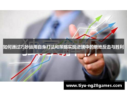 如何通过巧妙运用自身打法和策略实现逆境中的绝地反击与胜利
