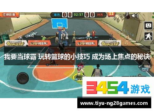 我要当球霸 玩转篮球的小技巧 成为场上焦点的秘诀