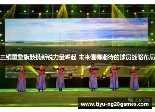 三镇重整旗鼓携新锐力量崛起 未来值得期待的球员战略布局