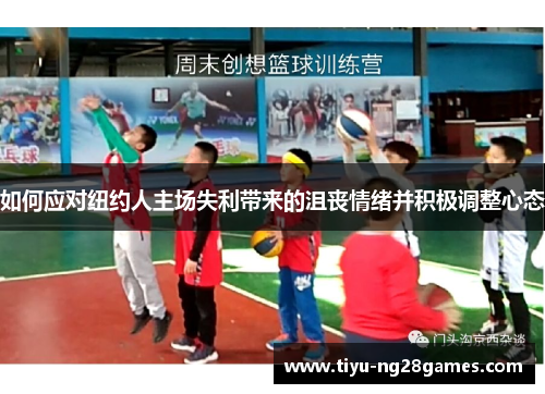 如何应对纽约人主场失利带来的沮丧情绪并积极调整心态