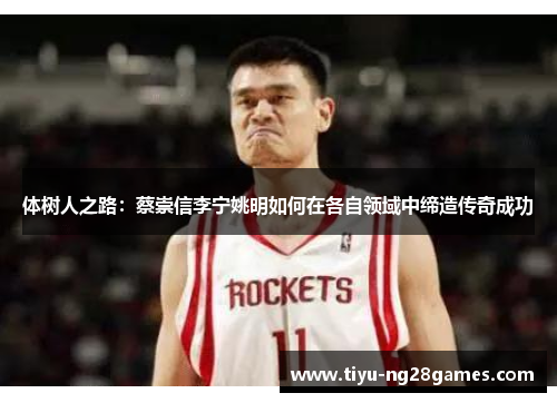 体树人之路：蔡崇信李宁姚明如何在各自领域中缔造传奇成功