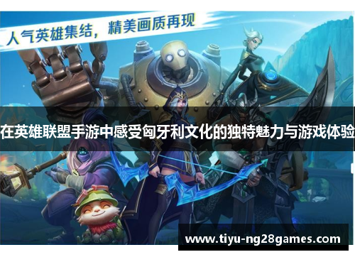 在英雄联盟手游中感受匈牙利文化的独特魅力与游戏体验