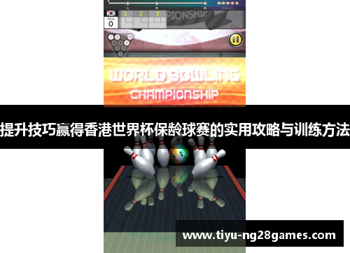 提升技巧赢得香港世界杯保龄球赛的实用攻略与训练方法