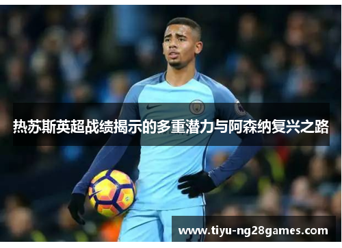 热苏斯英超战绩揭示的多重潜力与阿森纳复兴之路