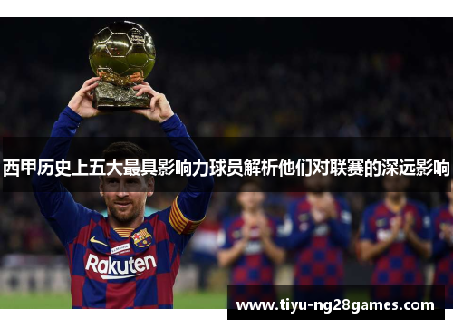 西甲历史上五大最具影响力球员解析他们对联赛的深远影响