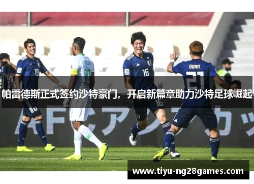 帕雷德斯正式签约沙特豪门，开启新篇章助力沙特足球崛起
