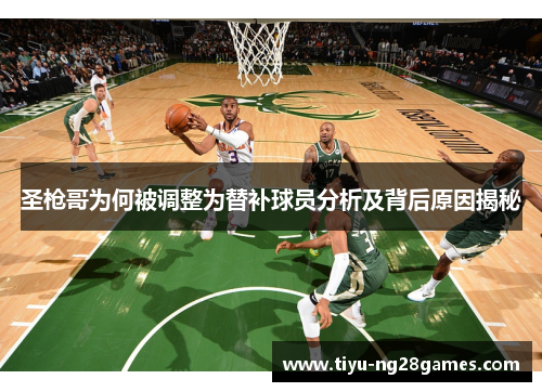 圣枪哥为何被调整为替补球员分析及背后原因揭秘