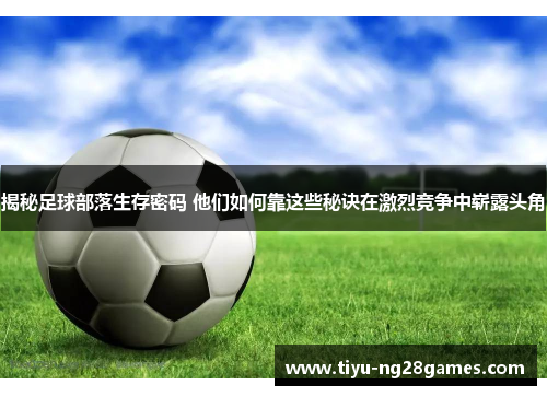 揭秘足球部落生存密码 他们如何靠这些秘诀在激烈竞争中崭露头角