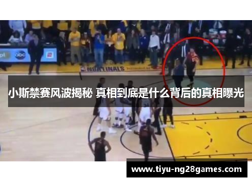 小斯禁赛风波揭秘 真相到底是什么背后的真相曝光