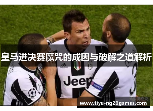 皇马进决赛魔咒的成因与破解之道解析