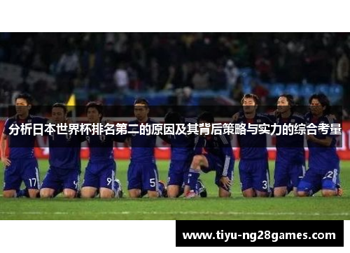 分析日本世界杯排名第二的原因及其背后策略与实力的综合考量