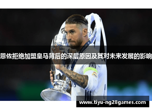 恩佐拒绝加盟皇马背后的深层原因及其对未来发展的影响 恩佐拒绝加盟皇马背后的深层原因及其对未来发展的影响