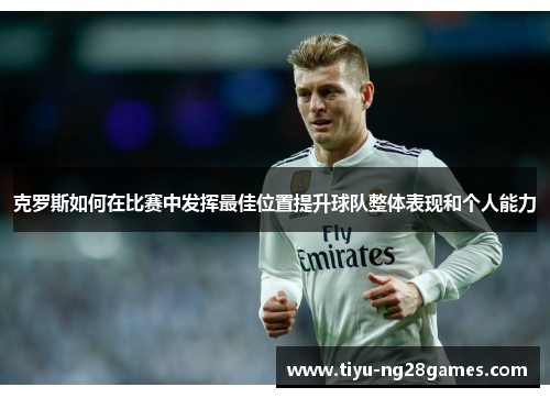 克罗斯如何在比赛中发挥最佳位置提升球队整体表现和个人能力