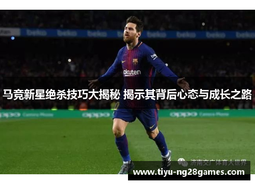 马竞新星绝杀技巧大揭秘 揭示其背后心态与成长之路