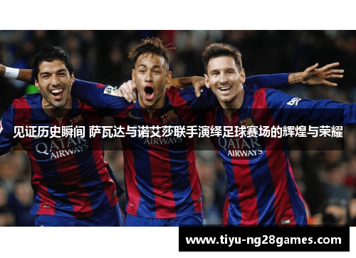 见证历史瞬间 萨瓦达与诺艾莎联手演绎足球赛场的辉煌与荣耀