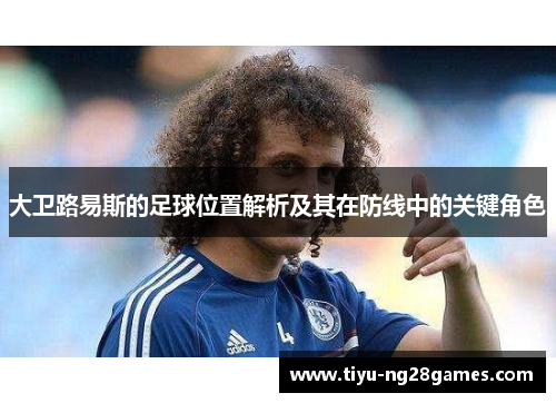 大卫路易斯的足球位置解析及其在防线中的关键角色