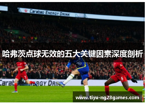 哈弗茨点球无效的五大关键因素深度剖析