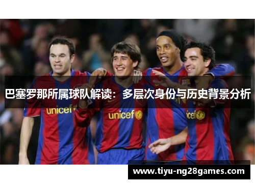 巴塞罗那所属球队解读：多层次身份与历史背景分析