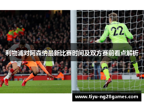 利物浦对阿森纳最新比赛时间及双方赛前看点解析