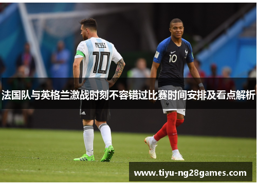法国队与英格兰激战时刻不容错过比赛时间安排及看点解析 法国队与英格兰激战时刻不容错过比赛时间安排及看点解析