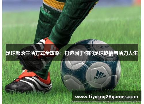 足球部落生活方式全攻略：打造属于你的足球热情与活力人生