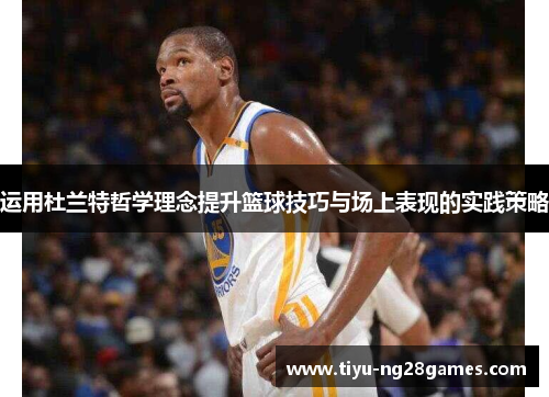 运用杜兰特哲学理念提升篮球技巧与场上表现的实践策略