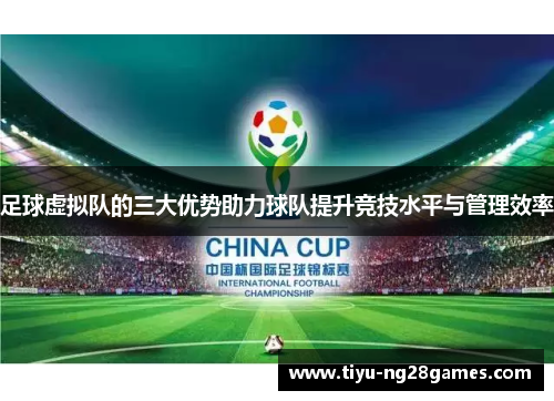 足球虚拟队的三大优势助力球队提升竞技水平与管理效率 足球虚拟队的三大优势助力球队提升竞技水平与管理效率