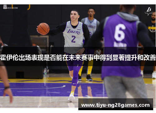 霍伊伦出场表现是否能在未来赛事中得到显著提升和改善