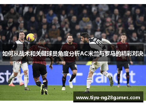 如何从战术和关键球员角度分析AC米兰与罗马的精彩对决