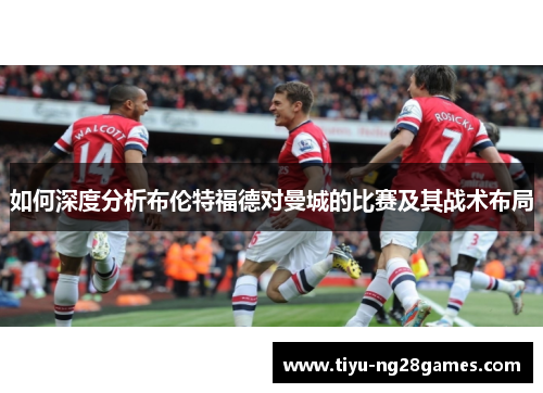 如何深度分析布伦特福德对曼城的比赛及其战术布局