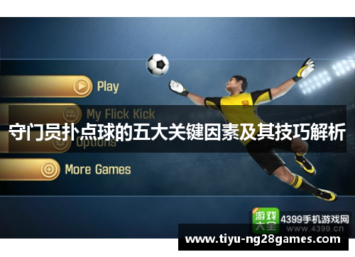 守门员扑点球的五大关键因素及其技巧解析 守门员扑点球的五大关键因素及其技巧解析