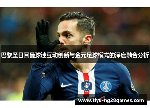 巴黎圣日耳曼球迷互动创新与金元足球模式的深度融合分析