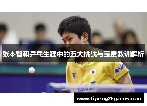 张本智和乒乓生涯中的五大挑战与宝贵教训解析