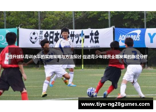 提升球队青训水平的实用策略与方法探讨 促进青少年球员全面发展的路径分析