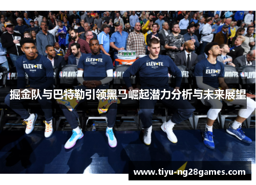 掘金队与巴特勒引领黑马崛起潜力分析与未来展望
