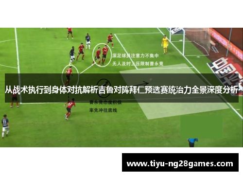 从战术执行到身体对抗解析吉鲁对阵拜仁预选赛统治力全景深度分析