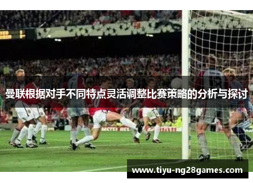 曼联根据对手不同特点灵活调整比赛策略的分析与探讨